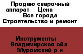 Продаю сварочный аппарат  › Цена ­ 2 500 - Все города Строительство и ремонт » Инструменты   . Владимирская обл.,Муромский р-н